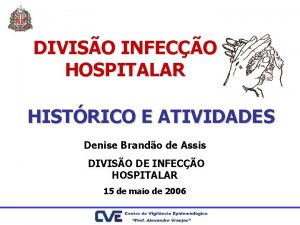 DIVISO INFECO HOSPITALAR HISTRICO E ATIVIDADES Denise Brando