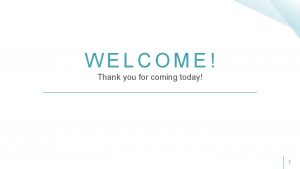 WELCOME Thank you for coming today 1 THE