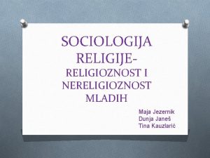 SOCIOLOGIJA RELIGIJERELIGIOZNOST I NERELIGIOZNOST MLADIH Maja Jezernik Dunja
