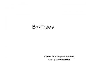 BTrees Centre for Computer Studies Dibrugarh University Example