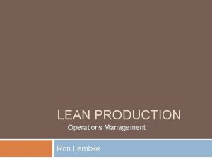 LEAN PRODUCTION Operations Management Ron Lembke Waste is