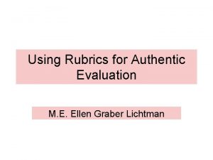 Using Rubrics for Authentic Evaluation M E Ellen