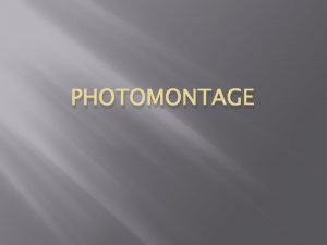 PHOTOMONTAGE What is Photomontage Photomontage is a composite