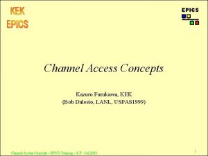 EPICS Channel Access Concepts Kazuro Furukawa KEK Bob