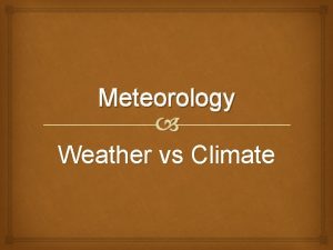 Meteorology Weather vs Climate What is meteorology It