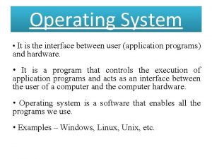 Operating System It is the interface between user
