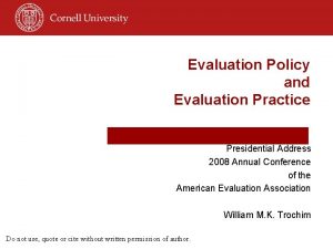 Evaluation Policy and Evaluation Practice Presidential Address 2008