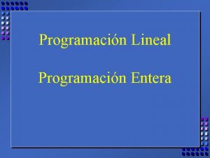 Programacin Lineal Programacin Entera Universidad del CEMA LDE