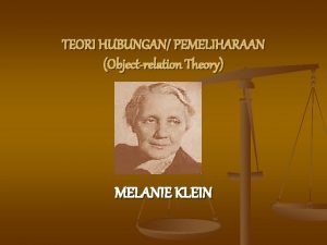 TEORI HUBUNGAN PEMELIHARAAN Objectrelation Theory MELANIE KLEIN BIOGRAFI