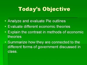 Todays Objective Analyze and evaluate Pie outlines Evaluate