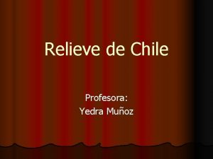 Relieve de Chile Profesora Yedra Muoz RELIEVE DE