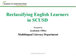 Reclassifying English Learners in SCUSD Presented by Academic