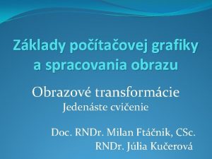 Zklady potaovej grafiky a spracovania obrazu Obrazov transformcie