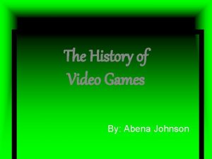 The History of Video Games By Abena Johnson