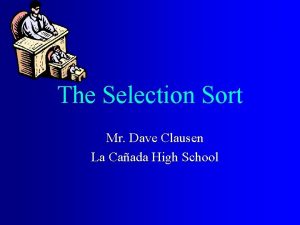 The Selection Sort Mr Dave Clausen La Caada