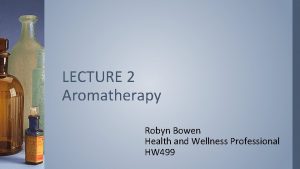 LECTURE 2 Aromatherapy Robyn Bowen Health and Wellness