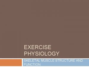 EXERCISE PHYSIOLOGY SKELETAL MUSCLE STRUCTURE AND FUNCTION An