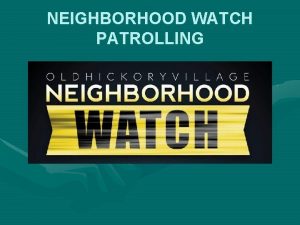 NEIGHBORHOOD WATCH PATROLLING Neighborhood Watch Patrolling Patrolling Techniques