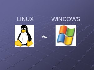 LINUX WINDOWS Vs Introducing Linux was originally built