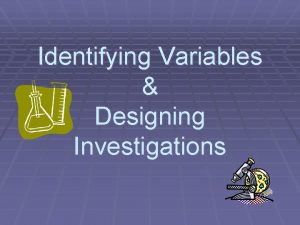 Identifying Variables Designing Investigations Independent Variable The thing