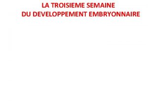 LA TROISIEME SEMAINE DU DEVELOPPEMENT EMBRYONNAIRE La 3