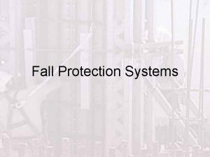 Fall Protection Systems This presentation will discuss Why