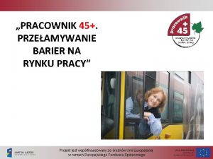 PRACOWNIK 45 PRZEAMYWANIE BARIER NA RYNKU PRACY Projekt