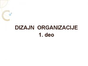 DIZAJN ORGANIZACIJE 1 deo POJAM ORGANIZACIONOG DIZAJNA Organizacioni