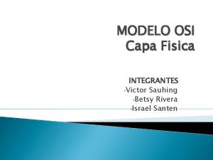 MODELO OSI Capa Fisica INTEGRANTES Victor Sauhing Betsy