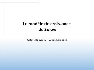 Le modle de croissance de Solow Justine Bouyssou