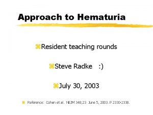 Approach to Hematuria z Resident teaching rounds z