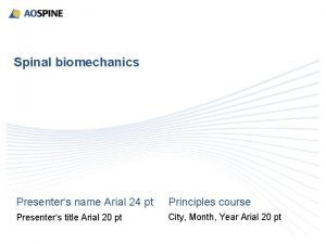 Spinal biomechanics Presenters name Arial 24 pt Principles