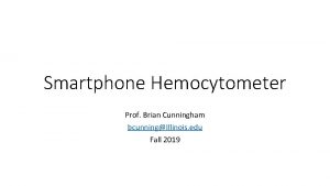 Smartphone Hemocytometer Prof Brian Cunningham bcunningIllinois edu Fall