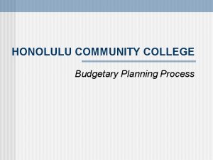 HONOLULU COMMUNITY COLLEGE Budgetary Planning Process Honolulu CC