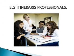 ELS ITINERARIS PROFESSIONALS ELS ITINERARIS PROFESSIONALS Anem a