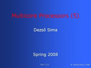 Multicore Processors 5 Dezs Sima Spring 2008 Ver