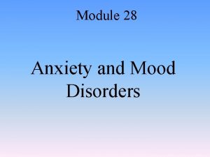 Module 28 Anxiety and Mood Disorders Anxiety and