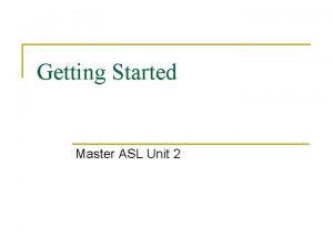 Getting Started Master ASL Unit 2 Objectives n