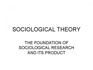 SOCIOLOGICAL THEORY THE FOUNDATION OF SOCIOLOGICAL RESEARCH AND