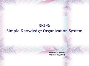 SKOS Simple Knowledge Organization System Miranda Calhoon October