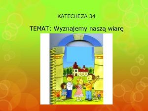 KATECHEZA 34 TEMAT Wyznajemy nasz wiar CO TO