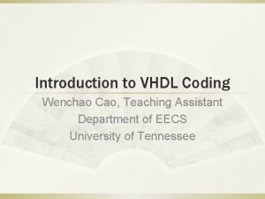 Introduction to VHDL Coding Wenchao Cao Teaching Assistant