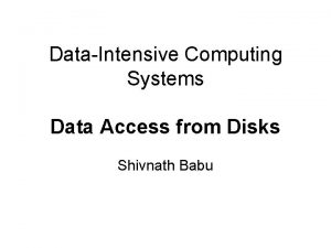 DataIntensive Computing Systems Data Access from Disks Shivnath