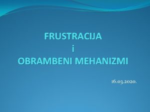 FRUSTRACIJA i OBRAMBENI MEHANIZMI 16 03 2020 Frustracija