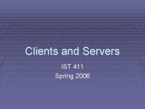Clients and Servers IST 411 Spring 2006 Distributed Clients and Servers IST 411 Spring 2006 Distributed
