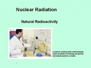 Nuclear Radiation Natural Radioactivity A person working with