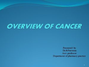 OVERVIEW OF CANCER Presented by Dr B Praveena