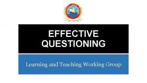 EFFECTIVE QUESTIONING Learning and Teaching Working Group Learning