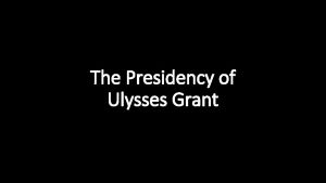 The Presidency of Ulysses Grant Ulysses S Grant