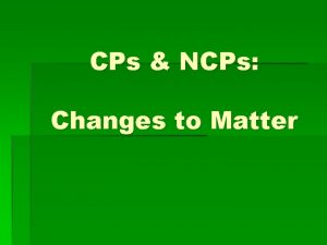 CPs NCPs Changes to Matter Characteristic Properties A